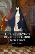 E-Book (pdf) English Convents in Catholic Europe, c.1600-1800 von James E. Kelly