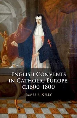 E-Book (pdf) English Convents in Catholic Europe, c.1600-1800 von James E. Kelly