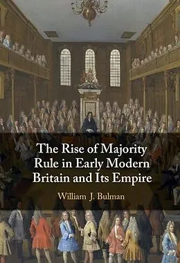 E-Book (epub) Rise of Majority Rule in Early Modern Britain and Its Empire von William J. Bulman