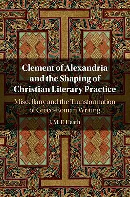 E-Book (epub) Clement of Alexandria and the Shaping of Christian Literary Practice von J. M. F. Heath