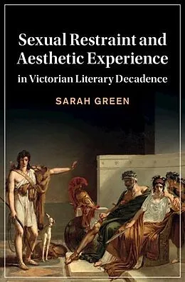E-Book (pdf) Sexual Restraint and Aesthetic Experience in Victorian Literary Decadence von Sarah Green