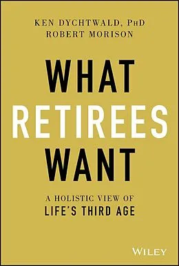 E-Book (epub) What Retirees Want von Ken Dychtwald, Robert Morison