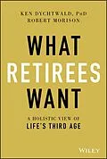 E-Book (pdf) What Retirees Want von Ken Dychtwald, Robert Morison