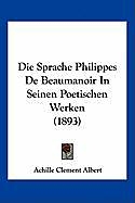 Kartonierter Einband Die Sprache Philippes De Beaumanoir In Seinen Poetischen Werken (1893) von Achille Clement Albert