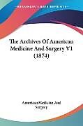 Kartonierter Einband The Archives Of American Medicine And Surgery V1 (1874) von American Medicine And Surgery