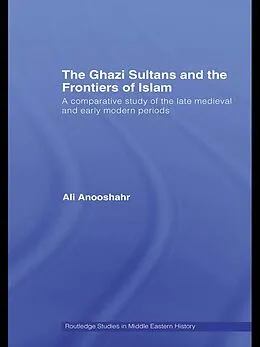 E-Book (epub) The Ghazi Sultans and the Frontiers of Islam von Ali Anooshahr
