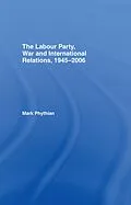ePUB The Labour Party, War and International Relations, 1945-2006 von Mark Phythian