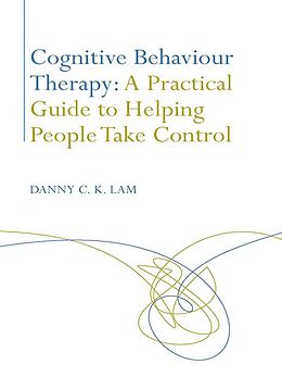 E-Book (epub) Cognitive Behaviour Therapy: A Practical Guide to Helping People Take Control von Danny C. K. Lam