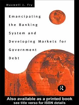 E-Book (epub) Emancipating the Banking System and Developing Markets for Government Debt von Maxwell Fry