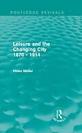 E-Book (epub) Leisure and the Changing City 1870 - 1914 (Routledge Revivals) von Helen Meller