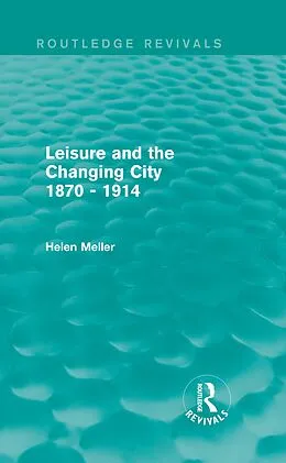E-Book (epub) Leisure and the Changing City 1870 - 1914 (Routledge Revivals) von Helen Meller