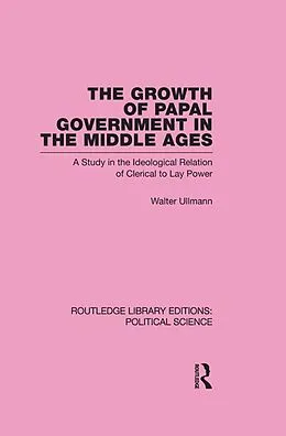 E-Book (epub) The Growth of Papal Government in the Middle Ages (Routledge Library Editions: Political Science Volume 35) von Walter Ullmann
