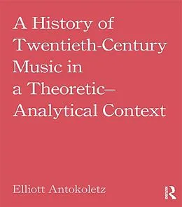 E-Book (epub) A History of Twentieth-Century Music in a Theoretic-Analytical Context von Elliott Antokoletz