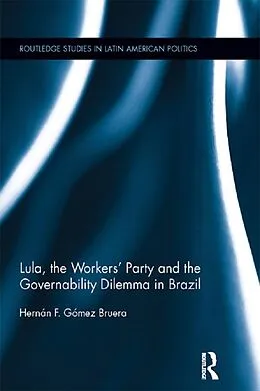 E-Book (pdf) Lula, the Workers' Party and the Governability Dilemma in Brazil von Hernán F. Gómez Bruera