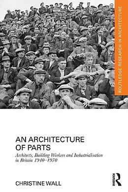 E-Book (pdf) An Architecture of Parts: Architects, Building Workers and Industrialisation in Britain 1940 - 1970 von Christine Wall