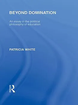 E-Book (epub) Beyond Domination (International Library of the Philosophy of Education Volume 23) von Patricia White