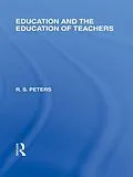 E-Book (pdf) Education and the Education of Teachers (International Library of the Philosophy of Education volume 18) von R. S. Peters