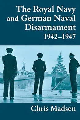 E-Book (pdf) The Royal Navy and German Naval Disarmament 1942-1947 von Chris Madsen