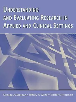 E-Book (epub) Understanding and Evaluating Research in Applied and Clinical Settings von George A. Morgan, Jeffrey A. Gliner, Robert J. Harmon