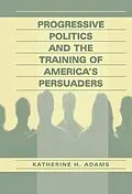 ePUB Progressive Politics and the Training of America's Persuaders von Katherine Adams