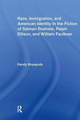 E-Book (pdf) Race, Immigration, and American Identity in the Fiction of Salman Rushdie, Ralph Ellison, and William Faulkner von Randy Boyagoda