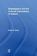 E-Book (pdf) Shakespeare and the Cultural Colonization of Ireland von Robin Bates