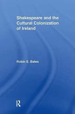 E-Book (pdf) Shakespeare and the Cultural Colonization of Ireland von Robin Bates