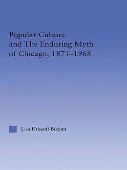E-Book (epub) Popular Culture and the Enduring Myth of Chicago, 1871-1968 von Lisa Krissoff Boehm
