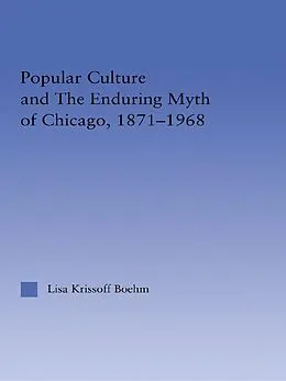 E-Book (pdf) Popular Culture and the Enduring Myth of Chicago, 1871-1968 von Lisa Krissoff Boehm