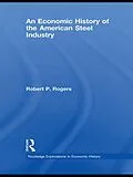 E-Book (epub) An Economic History of the American Steel Industry von Robert P. Rogers