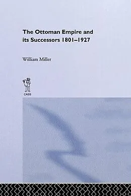 E-Book (pdf) The Ottoman Empire and Its Successors, 1801-1927 von William Miller
