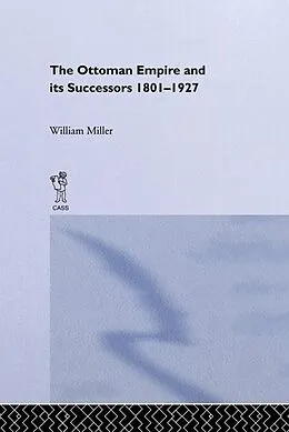 ePUB The Ottoman Empire and Its Successors, 1801-1927 von William Miller
