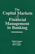 E-Book (pdf) The Capital Markets and Financial Management in Banking von Robert Hudson, Alan Colley, Mark Largan
