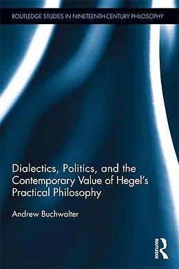 E-Book (epub) Dialectics, Politics, and the Contemporary Value of Hegel's Practical Philosophy von Andrew Buchwalter