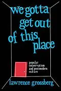 E-Book (pdf) We Gotta Get Out of This Place von Lawrence Grossberg