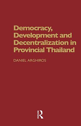 E-Book (pdf) Democracy, Development and Decentralization in Provincial Thailand von Daniel Arghiros
