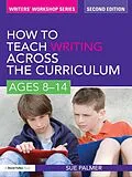 E-Book (epub) How to Teach Writing Across the Curriculum: Ages 8-14 von Sue Palmer