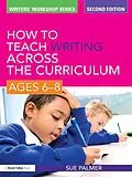 E-Book (pdf) How to Teach Writing Across the Curriculum: Ages 6-8 von Sue Palmer
