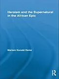 E-Book (pdf) Heroism and the Supernatural in the African Epic von Mariam Konaté Deme