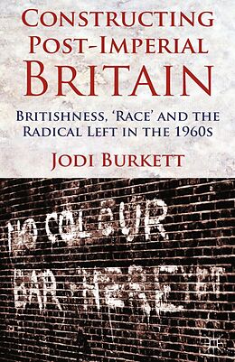 E-Book (pdf) Constructing Post-Imperial Britain: Britishness, 'Race' and the Radical Left in the 1960s von J. Burkett