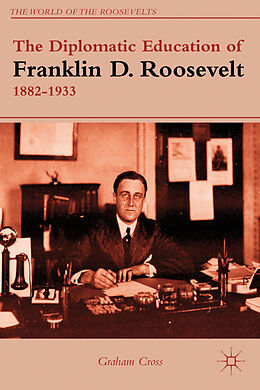 Livre Relié The Diplomatic Education of Franklin D. Roosevelt, 1882-1933 de G. Cross