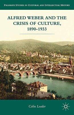 E-Book (pdf) Alfred Weber and the Crisis of Culture, 1890-1933 von C. Loader