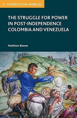 E-Book (pdf) The Struggle for Power in Post-Independence Colombia and Venezuela von M. Brown