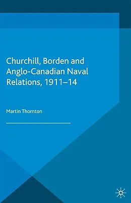 E-Book (pdf) Churchill, Borden and Anglo-Canadian Naval Relations, 1911-14 von Martin Thornton