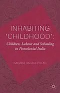 E-Book (pdf) Inhabiting 'Childhood': Children, Labour and Schooling in Postcolonial India von S. Balagopalan