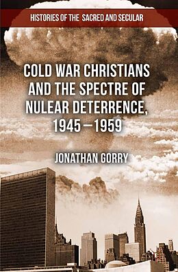 E-Book (pdf) Cold War Christians and the Spectre of Nuclear Deterrence, 1945-1959 von J. Gorry