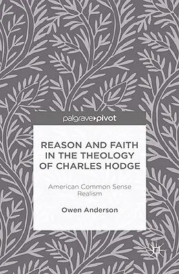 E-Book (pdf) Reason and Faith in the Theology of Charles Hodge: American Common Sense Realism von O. Anderson
