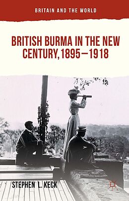 E-Book (pdf) British Burma in the New Century, 1895-1918 von Stephen L Keck