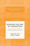 E-Book (pdf) Bending the Arc of Innovation: Public Support of R&D in Small, Entrepreneurial Firms von A. Link, J. Scott
