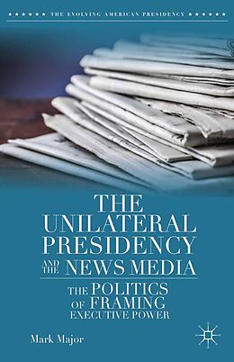 E-Book (pdf) The Unilateral Presidency and the News Media von Mark Major